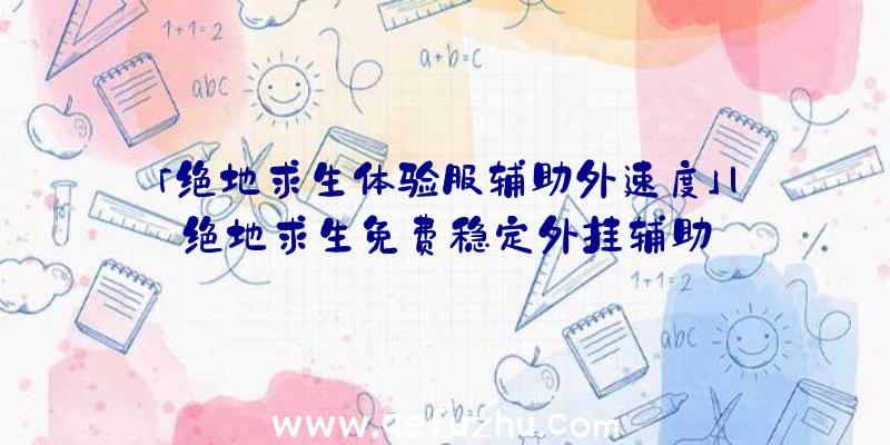 「绝地求生体验服辅助外速度」|绝地求生免费稳定外挂辅助